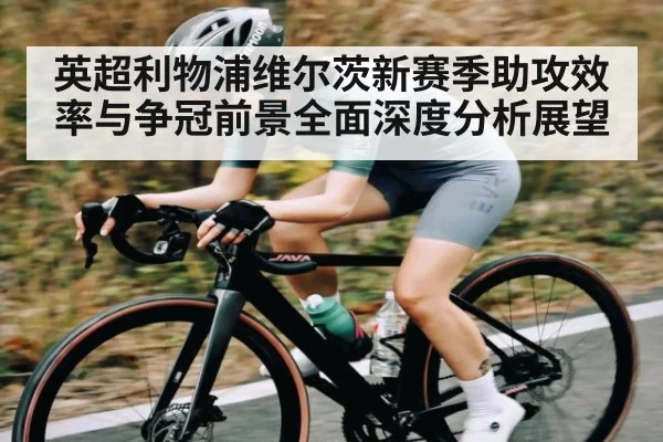 英超利物浦维尔茨新赛季助攻效率与争冠前景全面深度分析展望
