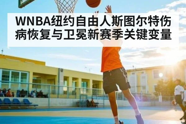 WNBA纽约自由人斯图尔特伤病恢复与卫冕新赛季关键变量