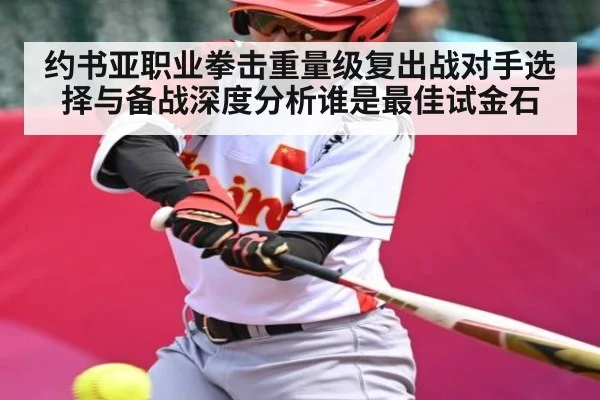 约书亚职业拳击重量级复出战对手选择与备战深度分析谁是最佳试金石