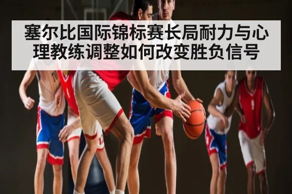 塞尔比国际锦标赛长局耐力与心理教练调整如何改变胜负信号